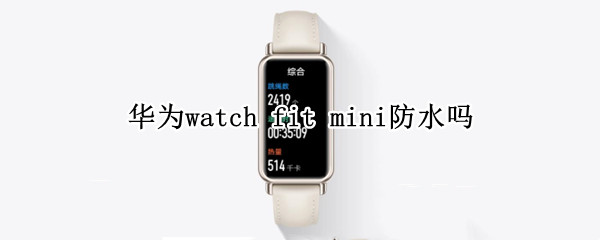 华为watch fit mini防水吗