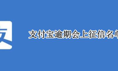 支付宝逾期会上征信名单吗 支付宝逾期会不会上征信?