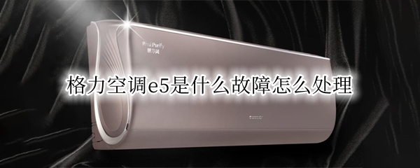 格力空调e5是什么故障怎么处理