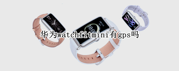 华为watchfitmini有gps吗