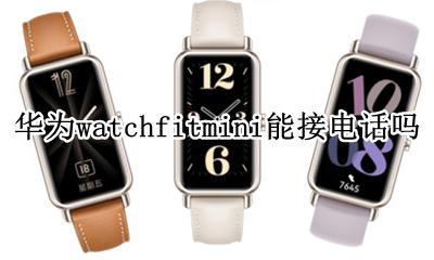 华为watchfit怎么连接手机 华为watchfitmini能接电话吗