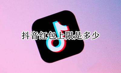 抖音红包上限是多少 抖音红包是不是有上限