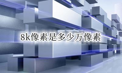 8K是多少万像素 8k像素是多少万像素