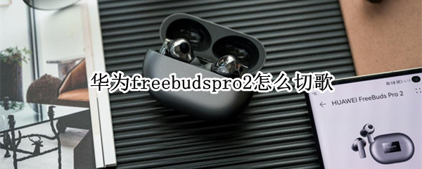 华为freebudspro2怎么切歌