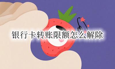 银行卡转账限额怎么解除 银行卡怎么解除消费限额