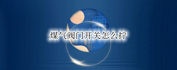 煤气阀门开关怎么拧