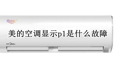 美的空调显示p1是什么故障 美的空调出现P1是什么故障