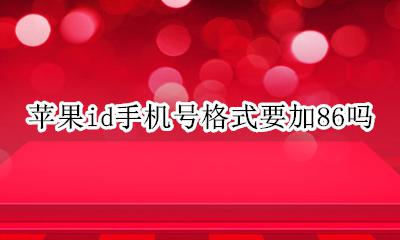 苹果id手机号码格式86 苹果id手机号格式要加86吗
