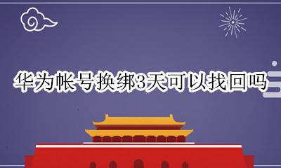 华为账号换绑手机需要3天 华为帐号换绑3天可以找回吗