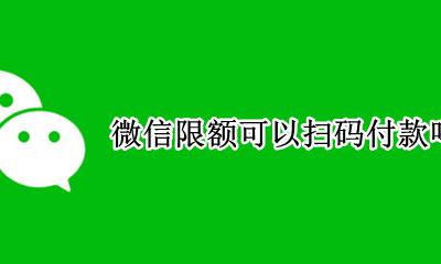 微信限额能扫码付款吗 微信限额可以扫码付款吗