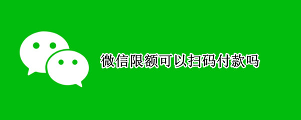 微信限额可以扫码付款吗