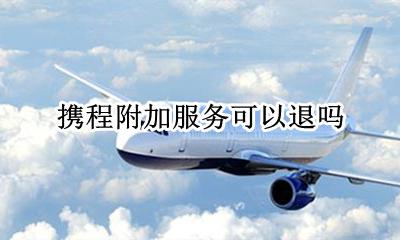 携程附加服务可以退吗 携程旅行怎么取消附加服务费