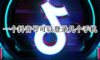 一个抖音号可以登录几个手机 一个抖音号可以登录几个手机用