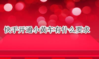 快手开通小黄车有什么要求 快手什么条件可以开通小黄车