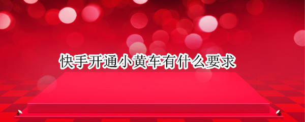 快手开通小黄车有什么要求