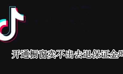 开通商品橱窗押金可以退吗 开通橱窗卖不出去退保证金吗