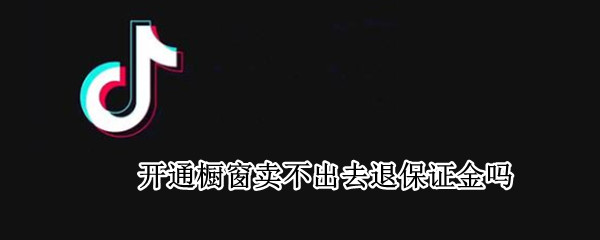 开通橱窗卖不出去退保证金吗