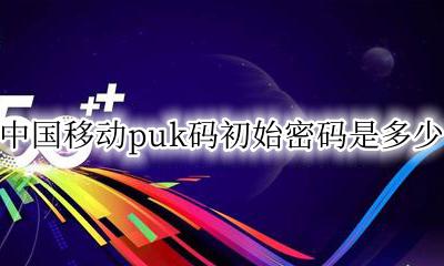 移动默认puk密码是多少 中国移动puk码初始密码是多少