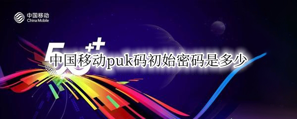 中国移动puk码初始密码是多少