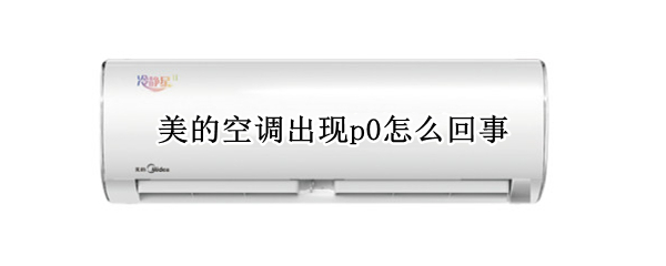 美的空调出现p0怎么回事