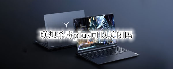 联想杀毒plus可以关闭吗