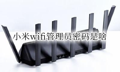 小米wifi管理员密码是啥 小米wifi管理员密码初始是什么