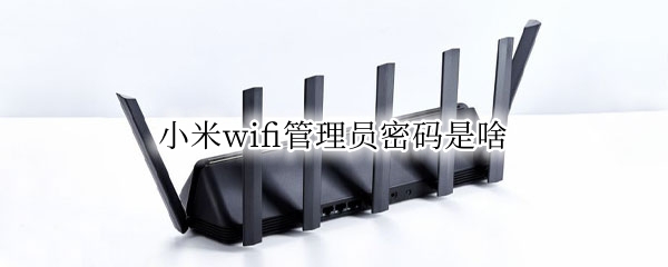 小米wifi管理员密码是啥
