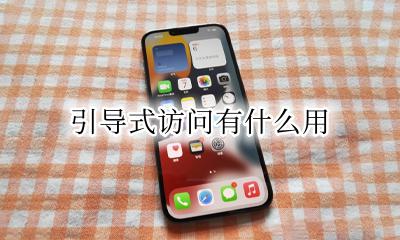 引导式访问有什么用 引导式访问是干什么用的