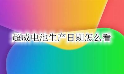 超威电池生产日期怎么看 超威电池生产日期在哪看