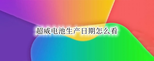 超威电池生产日期怎么看