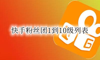 快手粉丝团有十一级吗 快手粉丝团1到10级列表
