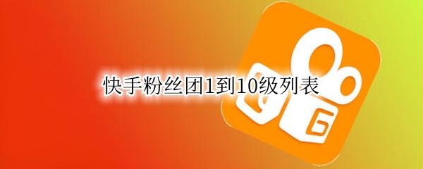 快手粉丝团1到10级列表