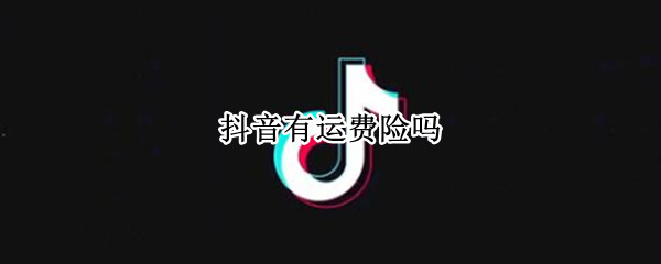 抖音有运费险吗