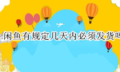 闲鱼必须在几天内发货 闲鱼有规定几天内必须发货吗