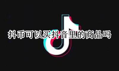 抖音上的抖币怎么买的 抖币可以买抖音里的商品吗