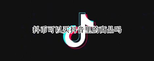 抖币可以买抖音里的商品吗