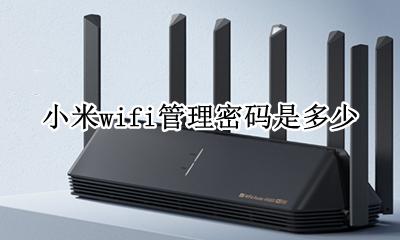 小米wifi管理密码是多少 小米wifi管理密码是Wi-Fi密码吗