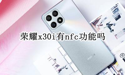 x30带不带nfc功能 荣耀x30i有nfc功能吗