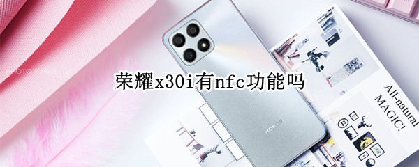 荣耀x30i有nfc功能吗