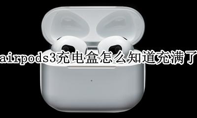 airpods3充电盒怎么知道充满了 airpods pro3充电盒怎么看充满了