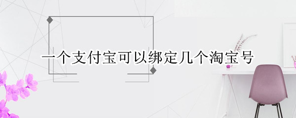 一个支付宝可以绑定几个淘宝号