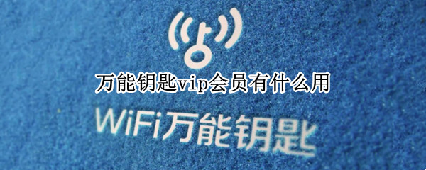 万能钥匙vip会员有什么用