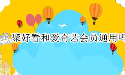 爱奇艺会员划算吗 聚好看和爱奇艺会员通用吗