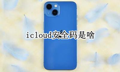 icloud安全码是啥 iphone登陆icloud安全码是什么