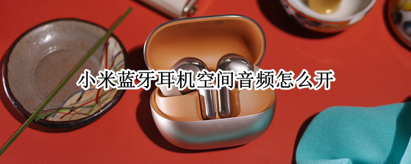 小米蓝牙耳机空间音频怎么开