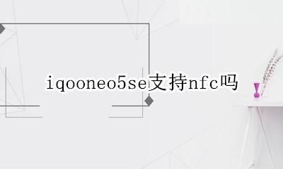 iQOOneo5有没有NFC iqooneo5se支持nfc吗