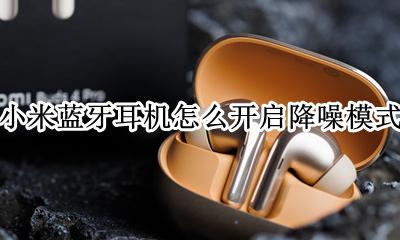 小米手机蓝牙耳机怎么开降噪 小米蓝牙耳机怎么开启降噪模式