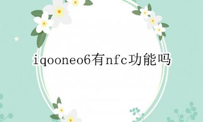 iqooneo6有nfc功能吗 iqooneo6s有没有nfc功能