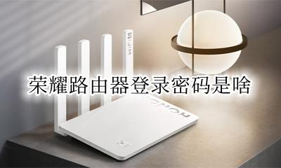 荣耀路由器登录密码是啥 荣耀路由的登录密码是多少