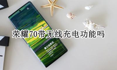 荣耀70带无线充电吗 荣耀70带无线充电功能吗